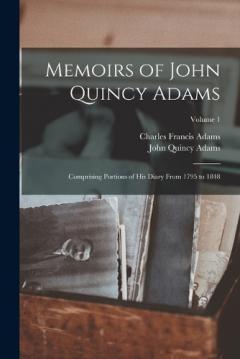 Coperta cărții Memoirs of John Quincy Adams: Comprising Portions of His Diary From 1795 to 1848; Volume 1