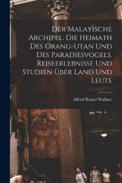 Der Malayische Archipel. Die Heimath des Orang-Utan und des Paradiesvogels. Reiseerlebnisse und Studien über Land und Leute