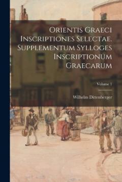Coperta cărții Orientis graeci inscriptiones selectae. Supplementum Sylloges inscriptionum graecarum; Volume 1