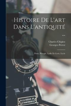 Coperta cărții Histoire De L'art Dans L'antiquité ...: Perse, Phrygie, Lydie Et Carie, Lycie