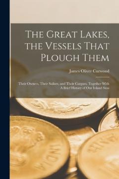 Coperta cărții The Great Lakes, the Vessels That Plough Them: Their Owners, Their Sailors, and Their Cargoes, Together With A Brief History of our Inland Seas