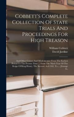 Cobbett's Complete Collection Of State Trials And Proceedings For High Treason: And Other Crimes And Misdemeanor From The Earliest Period To The Present Time ... From The Ninth Year Of The Reign Of King Henry, The Second, A.d.1163, To ... [george Iv,
