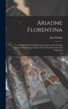 Ariadne Florentina: The Technics of Metal Engraving. Designs in the German Schools of Engraving. Designs in the Florentine Schools of Engraving