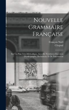 Nouvelle Grammaire Française: Sur Un Plan Très-Méthodique, Avec De Nombreux Exercices D'orthographe, De Syntaxe Et De Ponctuation
