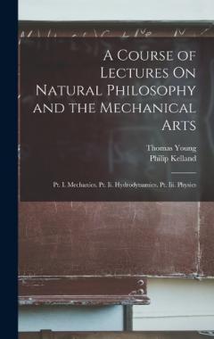 Coperta cărții A Course of Lectures On Natural Philosophy and the Mechanical Arts: Pt. I. Mechanics. Pt. Ii. Hydrodynamics. Pt. Iii. Physics