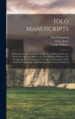 Iolo Manuscripts: A Selection of Ancient Welsh Manuscripts, in Prose and Verse, From the Collection Made by the Late Edward Williams, Iolo Morganwg, for the Purpose of Forming a Continuation of the Myfyrian Archaiology; and Subsequently Proposed As M