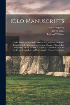 Iolo Manuscripts: A Selection of Ancient Welsh Manuscripts, in Prose and Verse, From the Collection Made by the Late Edward Williams, Iolo Morganwg, for the Purpose of Forming a Continuation of the Myfyrian Archaiology; and Subsequently Proposed As M