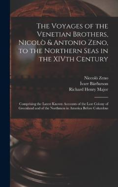 The Voyages of the Venetian Brothers, Nicolò & Antonio Zeno, to the Northern Seas in the XIVth Century: Comprising the Latest Known Accounts of the Lost Colony of Greenland and of the Northmen in America Before Columbus