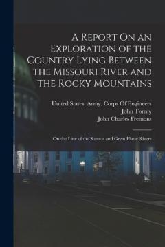 Coperta cărții A Report On an Exploration of the Country Lying Between the Missouri River and the Rocky Mountains: On the Line of the Kansas and Great Platte Rivers