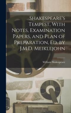 Shakespeare's Tempest, With Notes, Examination Papers, and Plan of Preparation, Ed. by J.M.D. Meiklejohn