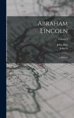 Coperta cărții Abraham Lincoln: A History; Volume 2