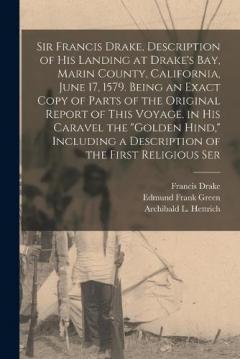 Coperta cărții Sir Francis Drake, Description of his Landing at Drake's Bay, Marin County, California, June 17, 1579. Being an Exact Copy of Parts of the Original Report of This Voyage, in his Caravel the "Golden Hind," Including a Description of the First Religiou