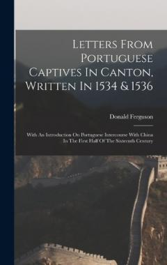 Letters From Portuguese Captives In Canton, Written In 1534 & 1536: With An Introduction On Portuguese Intercourse With China In The First Half Of The Sixteenth Century