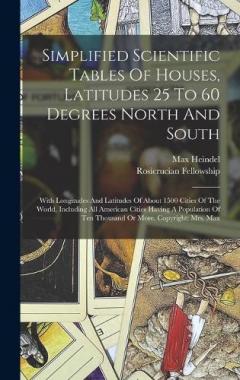 Simplified Scientific Tables Of Houses, Latitudes 25 To 60 Degrees North And South: With Longitudes And Latitudes Of About 1500 Cities Of The World, Including All American Cities Having A Population Of Ten Thousand Or More. Copyright: Mrs. Max