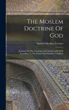 The Moslem Doctrine Of God: An Essay On The Character And Attributes Of Allah According To The Koran And Orthodox Tradition