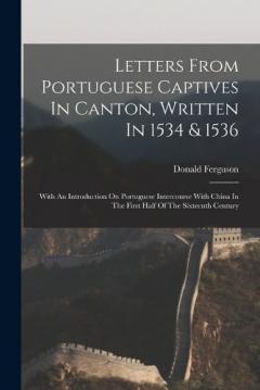 Letters From Portuguese Captives In Canton, Written In 1534 & 1536: With An Introduction On Portuguese Intercourse With China In The First Half Of The Sixteenth Century