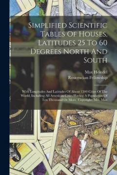 Simplified Scientific Tables Of Houses, Latitudes 25 To 60 Degrees North And South: With Longitudes And Latitudes Of About 1500 Cities Of The World, Including All American Cities Having A Population Of Ten Thousand Or More. Copyright: Mrs. Max