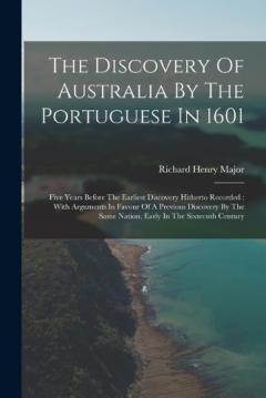The Discovery Of Australia By The Portuguese In 1601: Five Years Before The Earliest Discovery Hitherto Recorded: With Arguments In Favour Of A Previous Discovery By The Same Nation, Early In The Sixteenth Century