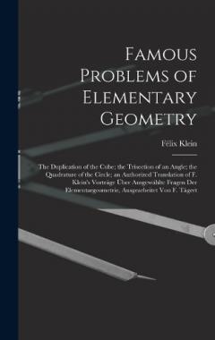 Famous Problems of Elementary Geometry: The Duplication of the Cube; the Trisection of an Angle; the Quadrature of the Circle; an Authorized Translation of F. Klein's Vorträge Über Ausgewählte Fragen Der Elementargeometrie, Ausgearbeitet Von F. Täger