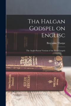 Tha Halgan Godspel on Englisc: The Anglo-Saxon Version of the Holy Gospels