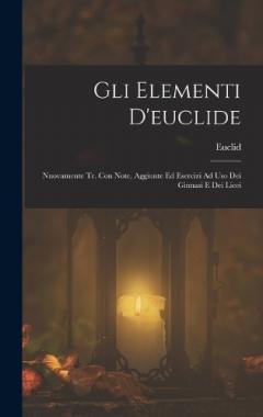 Coperta cărții Gli Elementi D'euclide: Nuovamente Tr. Con Note, Aggiunte Ed Esercizi Ad Uso Dei Ginnasi E Dei Licei