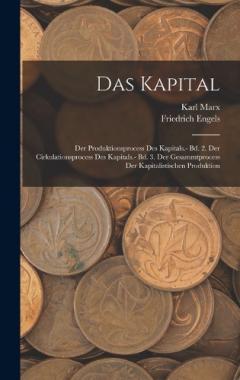 Das Kapital: Der Produktionsprocess Des Kapitals.- Bd. 2. Der Cirkulationsprocess Des Kapitals.- Bd. 3. Der Gesammtprocess Der Kapitalistischen Produktion