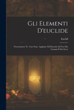 Coperta cărții Gli Elementi D'euclide: Nuovamente Tr. Con Note, Aggiunte Ed Esercizi Ad Uso Dei Ginnasi E Dei Licei