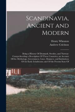 Coperta cărții Scandinavia, Ancient and Modern: Being a History Of Denmark, Sweden, and Norway: Comprehending a Description Of These Countries; an Account Of the Mythology, Government, Laws, Manners, and Institutions Of the Early Inhabitants; and Of the Present Sta