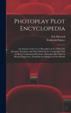 Photoplay Plot Encyclopedia; an Analysis of the use in Photoplays of the Thirty-six Dramatic Situations and Their Subdivisions. Containing a List of all the Fundamental Dramatic Material to be Found in Human Experience, Including the Synopses of one