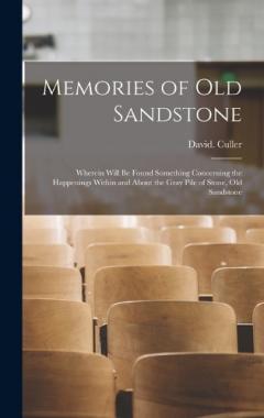Memories of Old Sandstone: Wherein Will be Found Something Concerning the Happenings Within and About the Gray Pile of Stone, Old Sandstone