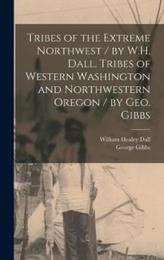 Tribes of the Extreme Northwest / by W.H. Dall. Tribes of Western Washington and Northwestern Oregon / by Geo. Gibbs