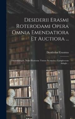 Desiderii Erasmi Roterodami Opera Omnia Emendatiora Et Auctiora ...: Doctorumque, Notis Illustrata: Tomus Secundus, Complectens Adagia...