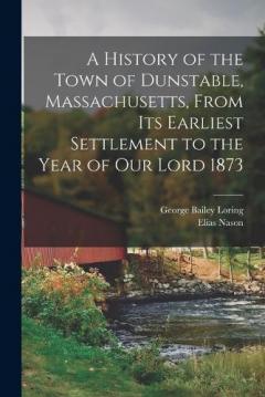 Coperta cărții A History of the Town of Dunstable, Massachusetts, From its Earliest Settlement to the Year of Our Lord 1873