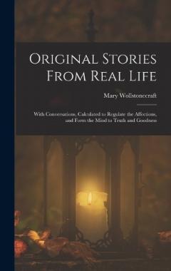 Original Stories From Real Life: With Conversations, Calculated to Regulate the Affections, and Form the Mind to Truth and Goodness