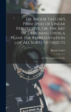 Coperta cărții Dr. Brook Taylor's Principles of Linear Perspective, Or, the Art of Designing Upon a Plane the Representation of All Sorts of Objects: As They Appear to the Eye