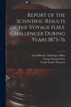 Report of the Scientific Results of the Voyage H.M.S. Challenger During Years 1873-76