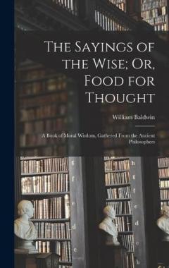 Coperta cărții The Sayings of the Wise; Or, Food for Thought: A Book of Moral Wisdom, Gathered From the Ancient Philosophers