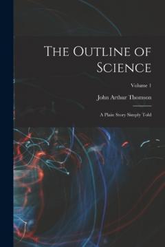 The Outline of Science: A Plain Story Simply Told; Volume 1