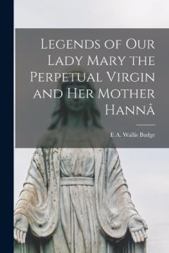 Legends of Our Lady Mary the Perpetual Virgin and her Mother Hannâ