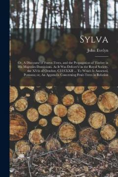 Coperta cărții Sylva; or, A Discourse of Forest-trees, and the Propagation of Timber in His Majesties Dominions. As it was Deliver'd in the Royal Society, the XVth of October, CI)I)CLXII ... To Which is Annexed, Pomona; or, An Appendix Concerning Fruit-trees in Rel
