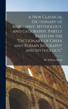 Coperta cărții A new Classical Dictionary of Biography, Mythology, and Geography, Partly Based on the "Dictionary of Greek and Roman Biography and Mythology."