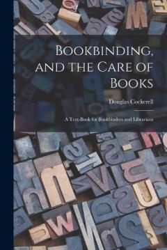 Coperta cărții Bookbinding, and the Care of Books; a Text-book for Bookbinders and Librarians