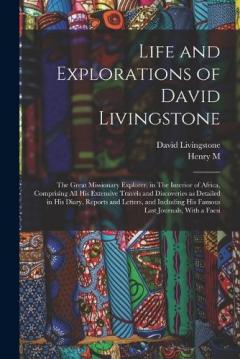 Life and Explorations of David Livingstone: The Great Missionary Explorer, in The Interior of Africa, Comprising all his Extensive Travels and Discoveries as Detailed in his Diary, Reports and Letters, and Including his Famous Last Journals, With a F