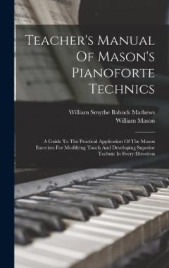 Coperta cărții Teacher's Manual Of Mason's Pianoforte Technics: A Guide To The Practical Application Of The Mason Exercises For Modifying Touch And Developing Superior Technic In Every Direction