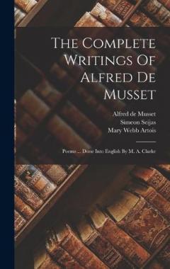 The Complete Writings Of Alfred De Musset: Poems ... Done Into English By M. A. Clarke