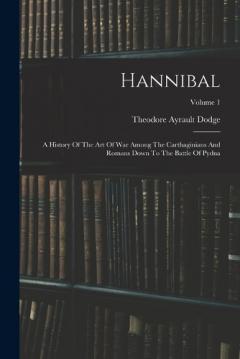 Coperta cărții Hannibal: A History Of The Art Of War Among The Carthaginians And Romans Down To The Battle Of Pydna; Volume 1