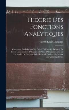 Théorie Des Fonctions Analytiques: Contenant Les Principes Du Calcul Différentiel, Dégagés De Toute Considération D'Infiniment Petits, D'Évanouissants, De Limites Et De Fluxions, Et Réduits À L'Analyse Algébrique Des Quantités Finies