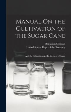 Manual On the Cultivation of the Sugar Cane: And the Fabrication and Refinement of Sugar