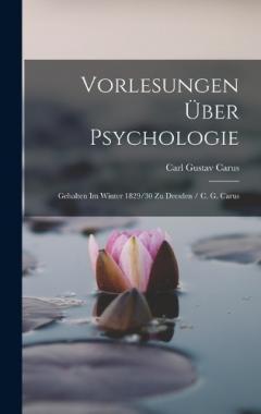 Vorlesungen Über Psychologie: Gehalten Im Winter 1829/30 Zu Dresden / C. G. Carus