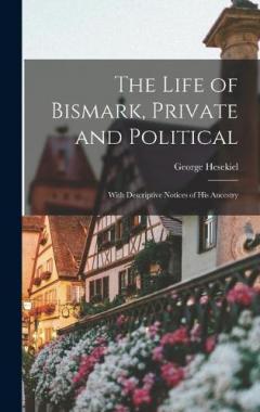 Coperta cărții The Life of Bismark, Private and Political: With Descriptive Notices of His Ancestry